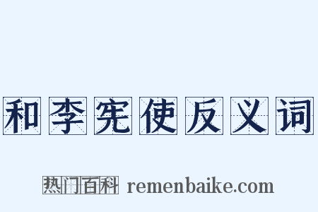 和李宪使反义词是什么意思的图片